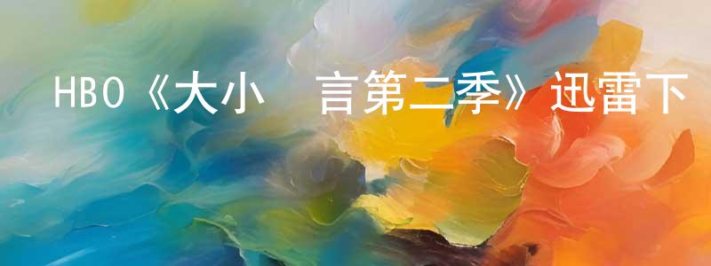 陳惠碧的動漫綜藝大全,HBO《大小謊言第二季》迅雷下載/在線觀看/百度云-都市/情感-美劇天堂